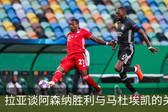 拉亚谈阿森纳胜利与马杜埃凯的关键表现