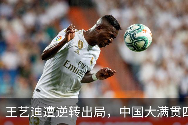王艺迪遭逆转出局，中国大满贯四强对阵揭晓